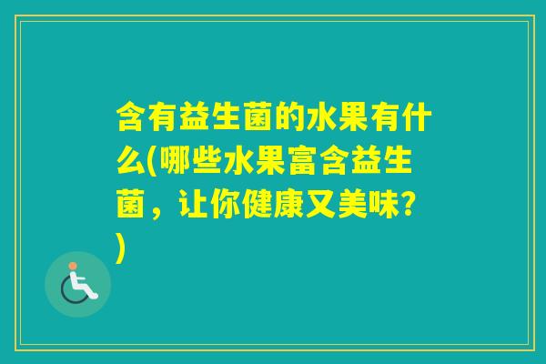 含有益生菌的水果有什么(哪些水果富含益生菌,让你健康又美味?) 含有益生菌的水果有什么(哪些水果富含益生菌,让你健康又美味?)
