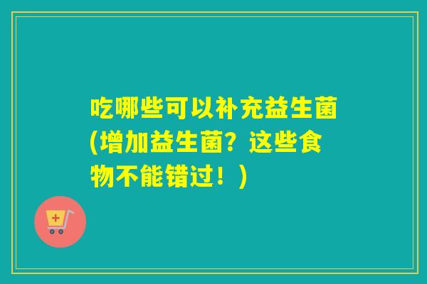 吃哪些可以补充益生菌(增加益生菌？这些食物不能错过！)
