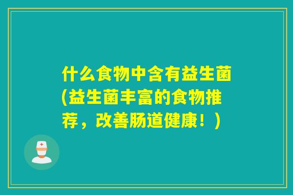 什么食物中含有益生菌(益生菌丰富的食物推荐,改善肠道健康!) 什么食物中含有益生菌(益生菌丰富的食物推荐,改善肠道健康!)