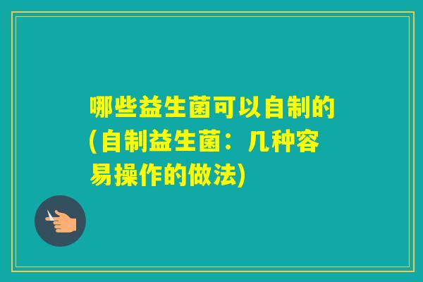 哪些益生菌可以自制的(自制益生菌：几种容易操作的做法)