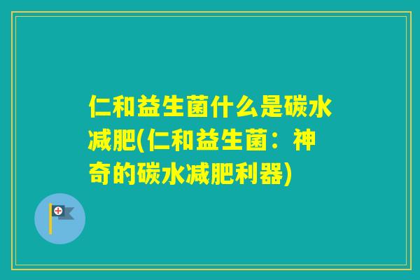 仁和益生菌什么是碳水(仁和益生菌:神奇的碳水利器) 仁和益生菌什么是碳水(仁和益生菌:神奇的碳水利器)