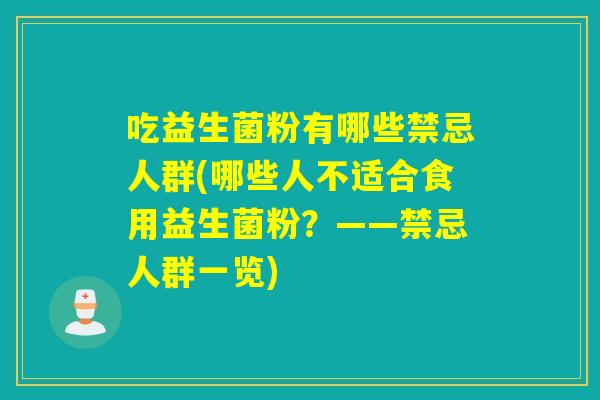 吃益生菌粉有哪些禁忌人群(哪些人不适合食用益生菌粉?——禁忌人群一览) 吃益生菌粉有哪些禁忌人群(哪些人不适合食用益生菌粉?——禁忌人群一览)