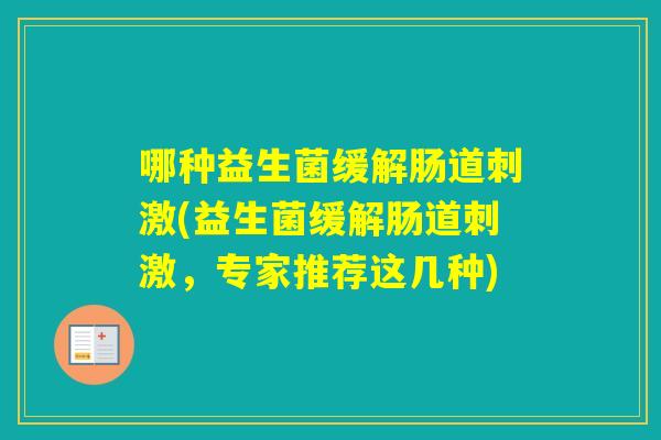 哪种益生菌缓解肠道刺激(益生菌缓解肠道刺激，专家推荐这几种)