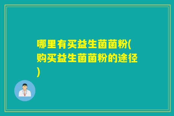 哪里有买益生菌菌粉(购买益生菌菌粉的途径)