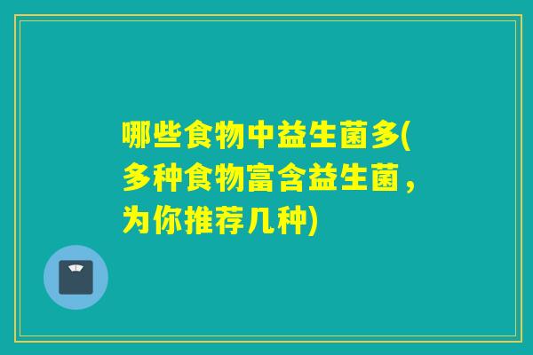 哪些食物中益生菌多(多种食物富含益生菌，为你推荐几种)