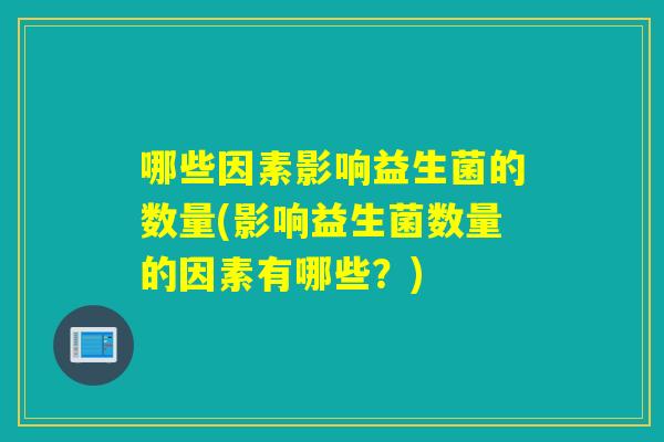 哪些因素影响益生菌的数量(影响益生菌数量的因素有哪些？)