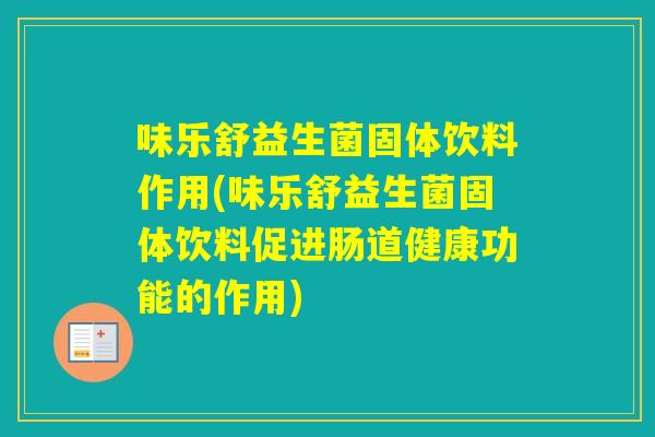 味乐舒益生菌固体饮料作用(味乐舒益生菌固体饮料促进肠道健康功能的作用)