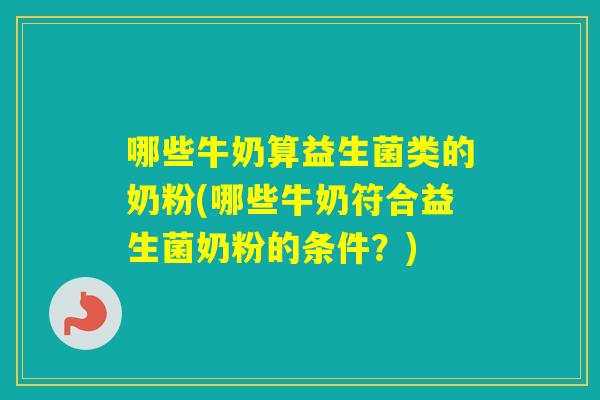 哪些牛奶算益生菌类的奶粉(哪些牛奶符合益生菌奶粉的条件？)