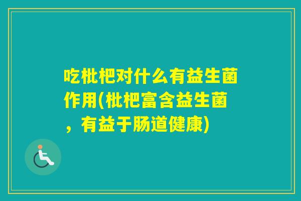 吃枇杷对什么有益生菌作用(枇杷富含益生菌,有益于肠道健康) 吃枇杷对什么有益生菌作用(枇杷富含益生菌,有益于肠道健康)