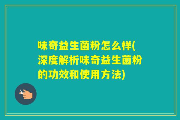 味奇益生菌粉怎么样(深度解析味奇益生菌粉的功效和使用方法)