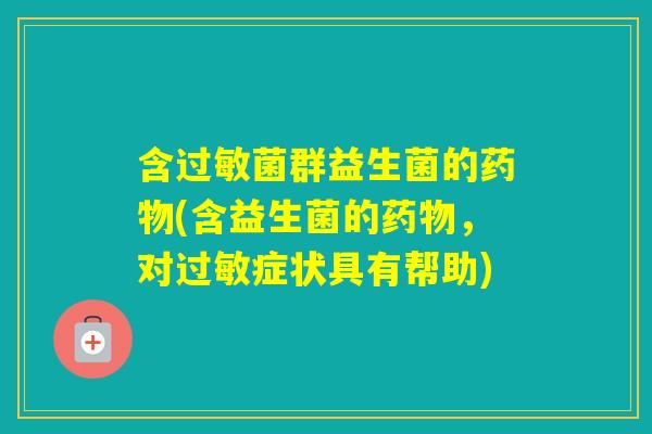 含菌群益生菌的(含益生菌的,对症状具有帮助) 含菌群益生菌的(含益生菌的,对症状具有帮助)