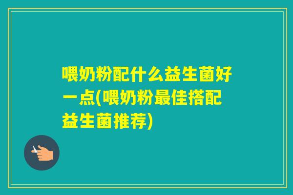 喂奶粉配什么益生菌好一点(喂奶粉佳搭配益生菌推荐)