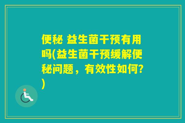  益生菌干预有用吗(益生菌干预缓解问题，有效性如何？)