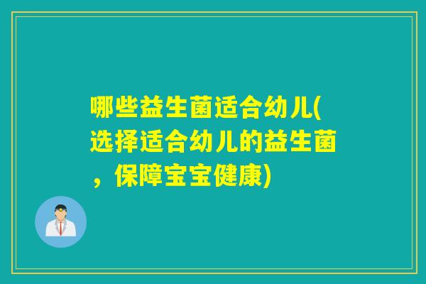 哪些益生菌适合幼儿(选择适合幼儿的益生菌，保障宝宝健康)