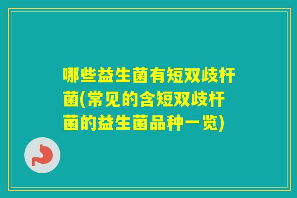 哪些益生菌有短双歧杆菌(常见的含短双歧杆菌的益生菌品种一览) 哪些益生菌有短双歧杆菌(常见的含短双歧杆菌的益生菌品种一览)