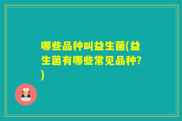 哪些品种叫益生菌(益生菌有哪些常见品种？)