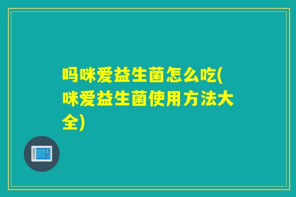 吗咪爱益生菌怎么吃(咪爱益生菌使用方法大全)