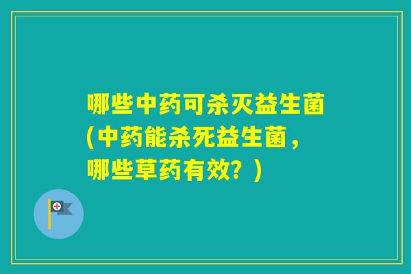 哪些可杀灭益生菌(能杀死益生菌，哪些草药有效？)