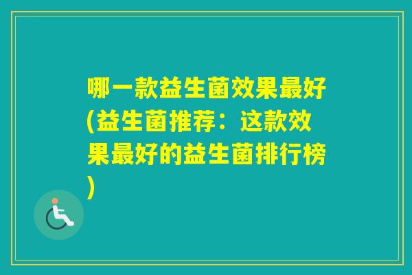 哪一款益生菌效果好(益生菌推荐：这款效果好的益生菌排行榜)