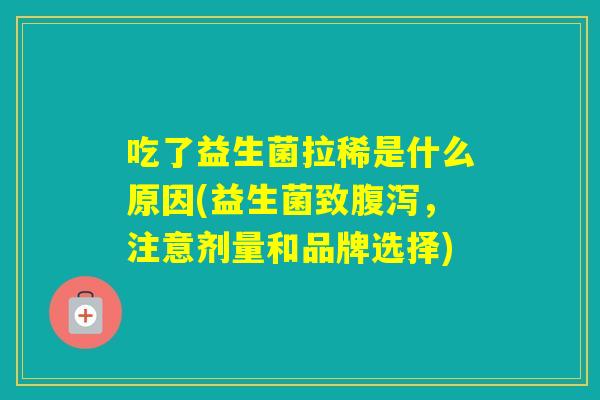 吃了益生菌拉稀是什么原因(益生菌致，注意剂量和品牌选择)