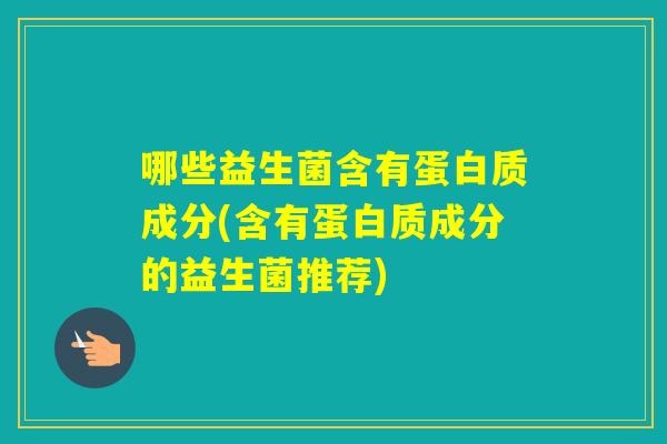 哪些益生菌含有蛋白质成分(含有蛋白质成分的益生菌推荐)