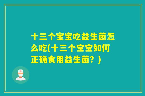 十三个宝宝吃益生菌怎么吃(十三个宝宝如何正确食用益生菌？)