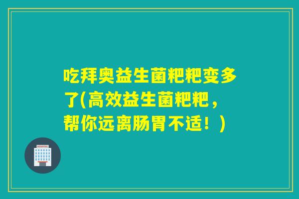 吃拜奥益生菌粑粑变多了(高效益生菌粑粑，帮你远离肠胃不适！)