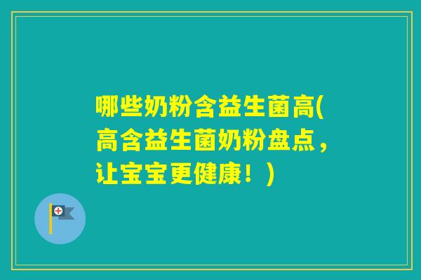 哪些奶粉含益生菌高(高含益生菌奶粉盘点,让宝宝更健康!) 哪些奶粉含益生菌高(高含益生菌奶粉盘点,让宝宝更健康!)