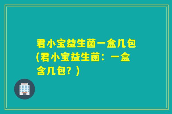 君小宝益生菌一盒几包(君小宝益生菌:一盒含几包?) 君小宝益生菌一盒几包(君小宝益生菌:一盒含几包?)