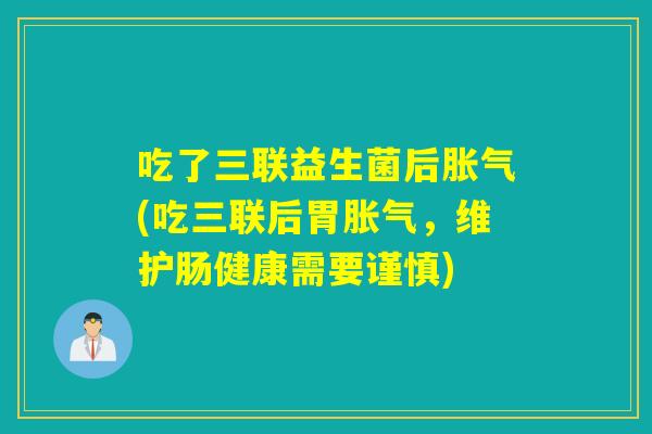 吃了三联益生菌后(吃三联后胃，维护肠健康需要谨慎)