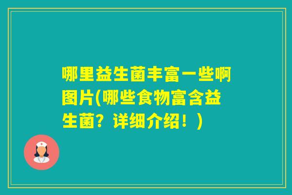 哪里益生菌丰富一些啊图片(哪些食物富含益生菌?详细介绍!) 哪里益生菌丰富一些啊图片(哪些食物富含益生菌?详细介绍!)