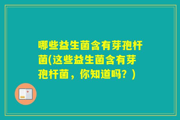 哪些益生菌含有芽孢杆菌(这些益生菌含有芽孢杆菌，你知道吗？)
