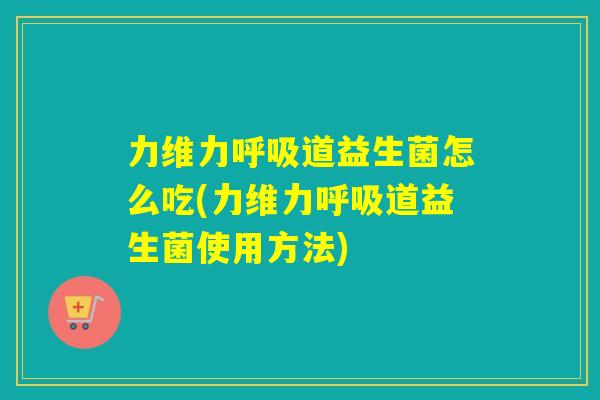 力维力道益生菌怎么吃(力维力道益生菌使用方法)