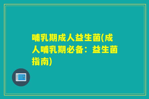 哺乳期成人益生菌(成人哺乳期必备:益生菌指南) 哺乳期成人益生菌(成人哺乳期必备:益生菌指南)
