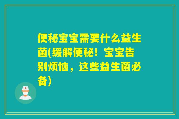宝宝需要什么益生菌(缓解！宝宝告别烦恼，这些益生菌必备)