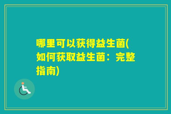 哪里可以获得益生菌(如何获取益生菌:完整指南) 哪里可以获得益生菌(如何获取益生菌:完整指南)