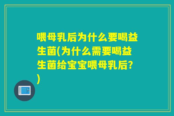 喂母乳后为什么要喝益生菌(为什么需要喝益生菌给宝宝喂母乳后？)