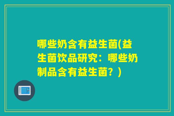 哪些奶含有益生菌(益生菌饮品研究：哪些奶制品含有益生菌？)