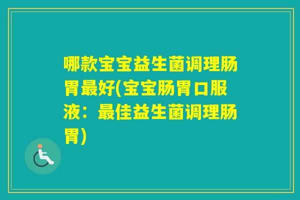 哪款宝宝益生菌调理肠胃好(宝宝肠胃口服液：佳益生菌调理肠胃)