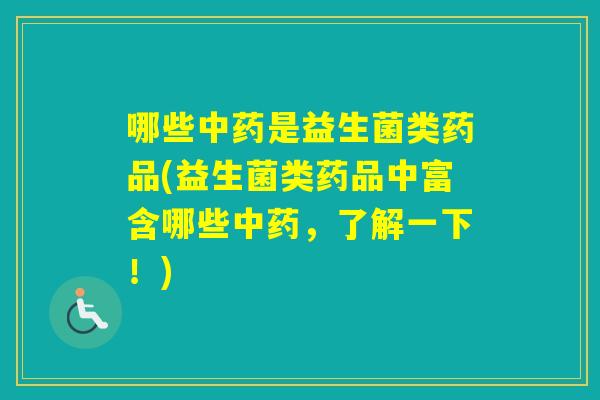 哪些是益生菌类药品(益生菌类药品中富含哪些，了解一下！)