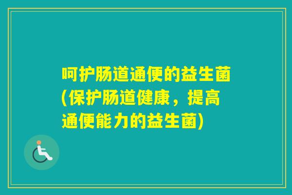 呵护肠道通便的益生菌(保护肠道健康，提高通便能力的益生菌)