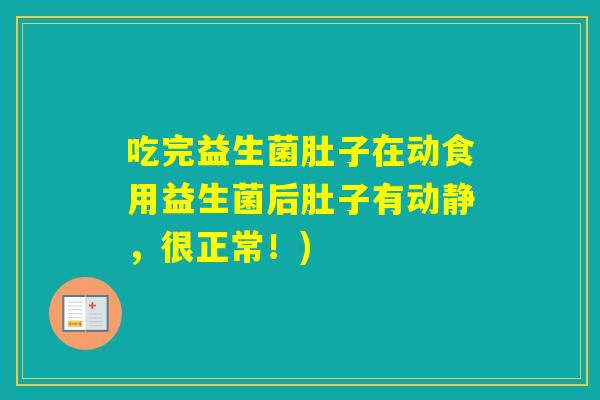 吃完益生菌肚子在动食用益生菌后肚子有动静,很正常!) 吃完益生菌肚子在动食用益生菌后肚子有动静,很正常!)