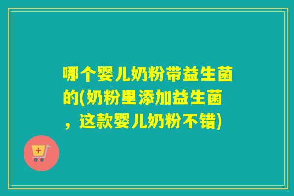 哪个婴儿奶粉带益生菌的(奶粉里添加益生菌，这款婴儿奶粉不错)