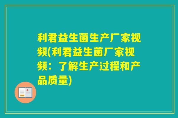 利君益生菌生产厂家视频(利君益生菌厂家视频：了解生产过程和产品质量)