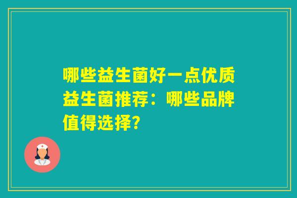 哪些益生菌好一点优质益生菌推荐：哪些品牌值得选择？