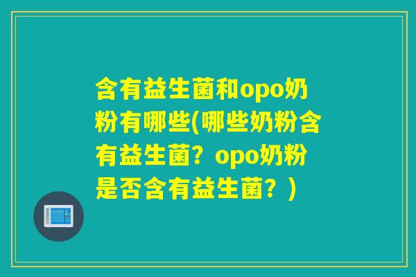 含有益生菌和opo奶粉有哪些(哪些奶粉含有益生菌？opo奶粉是否含有益生菌？)