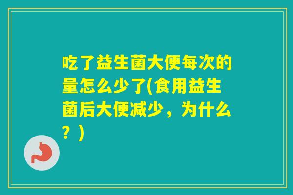 吃了益生菌大便每次的量怎么少了(食用益生菌后大便减少，为什么？)
