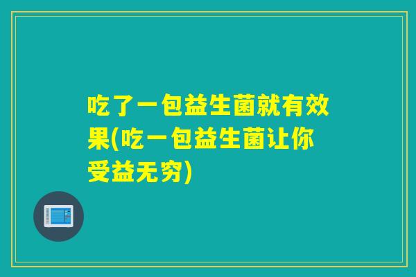 吃了一包益生菌就有效果(吃一包益生菌让你受益无穷) 吃了一包益生菌就有效果(吃一包益生菌让你受益无穷)