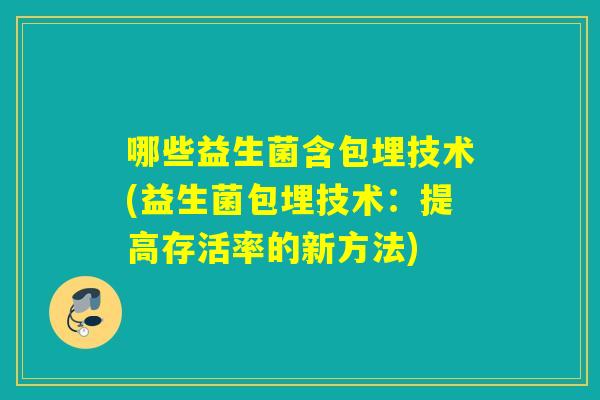 哪些益生菌含包埋技术(益生菌包埋技术：提高存活率的新方法)