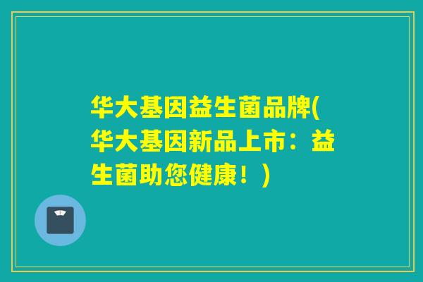 华大基因益生菌品牌(华大基因新品上市：益生菌助您健康！)